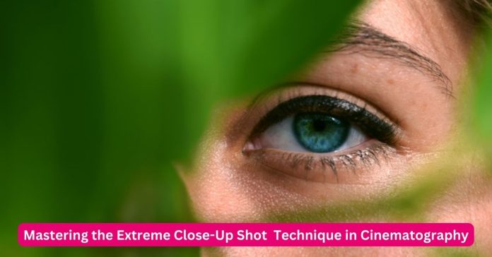 Mastering the Extreme Close-Up Shot Technique in Cinematography